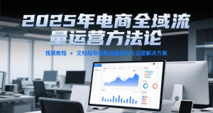 2025年电商全域流量运营方法论，视频教程+文档指导完整流量获取与运营解决方案-KJ分享