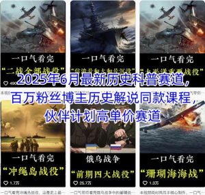 2025年6月最新历史科普赛道,百万粉丝博主历史解说同款课程,伙伴计划高单价赛道-KJ分享