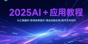 2025AI+应用教程,AI工具操作/职场效率提升/商业创新应用/数字艺术创作-KJ分享