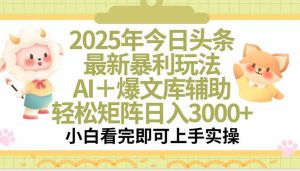 2025年今日头条最新暴利玩法，一键生成爆款，轻松实现矩阵日入3000+-KJ分享