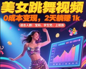 美女跳舞视频，0成本变现，2天躺入1k，普通人也能放大挣-KJ分享