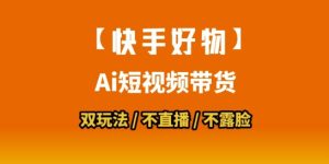 【快手好物】短视频带货，搬运拼接+数字人双玩法，操作简单，会玩手机就行-KJ分享