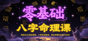 零基础八字命理课：阴阳五行底层逻辑，十神系统解读，通俗易懂的命理学习体系-KJ分享