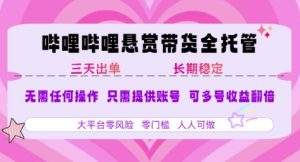 B站悬赏带货全托管，自测稳定，只需提供账号，无需基础，小白宝妈轻松上手，单日稳定3张-KJ分享