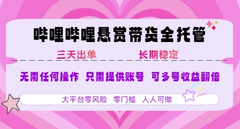 B站悬赏带货全托管,自测稳定,只需提供账号,无需基础,小白宝妈轻松上手,单日稳定3张-KJ分享