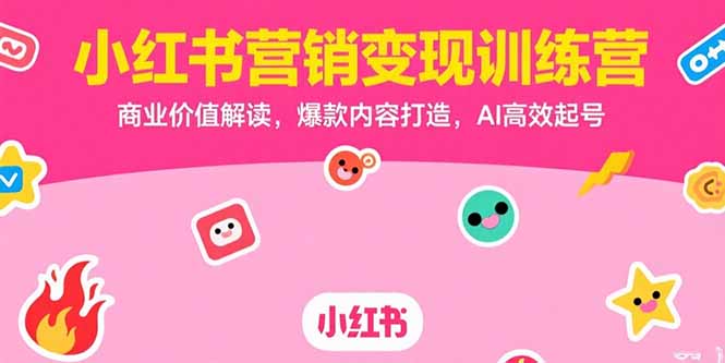 小红书营销变现训练营，商业价值解读，爆款内容打造，AI高效起号-KJ分享