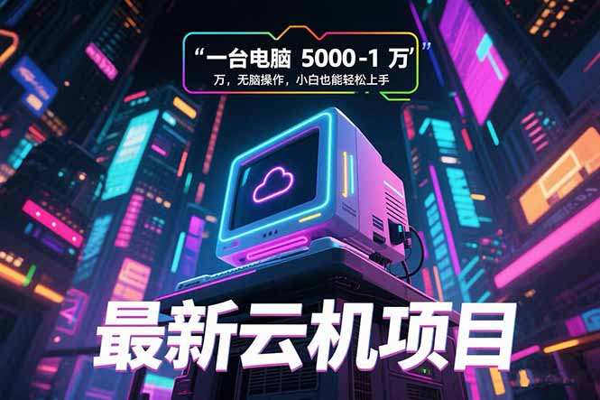 最新云机项目 一台电脑5000到10000 无脑操作小白也能轻松上手-KJ分享