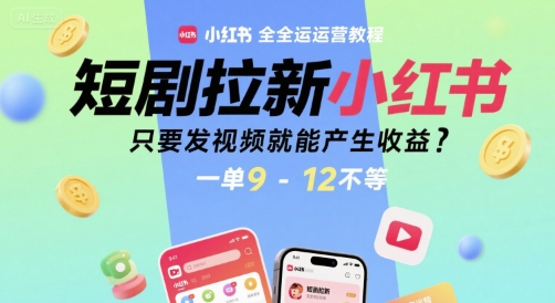 短剧拉新小红书全运营教程，只要发视频就能产生收益，一单9-12不等-KJ分享