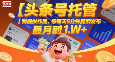 【头条号托管 】我提供作品，你每天5分钟复制发布，最高月入1W+-KJ分享