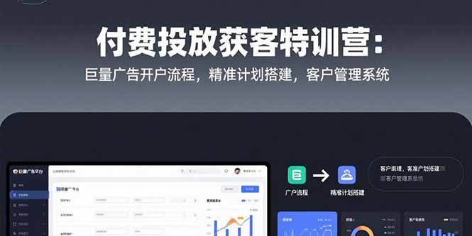 付费投放获客特训营：巨量广告开户流程，精准计划搭建，客户管理系统-KJ分享
