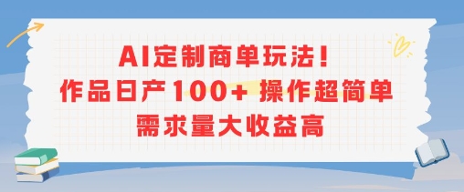 AI定制商单玩法，作品日产100+操作超简单，需求量大收益高-KJ分享