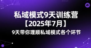 私域模式9天训练营【2025年7月】​9天带你理顺私域模式各个环节-KJ分享