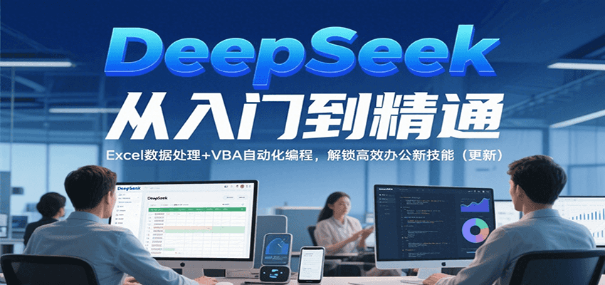 DeepSeek从入门到精通，Excel数据处理+VBA自动化编程，解锁高效办公新技能（更新）-KJ分享