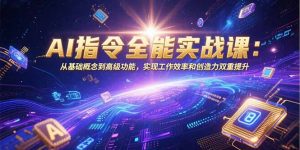 AI指令全能实战课：从基础概念到高级功能，实现工作效率和创造力双重提升-KJ分享
