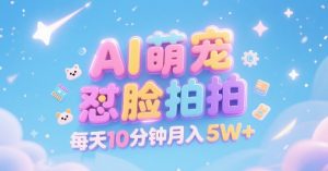 AI萌宠怼脸拍，萌宠赛道，精准高客单，每天十分钟，创作者分成，月入5W+-KJ分享