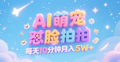 AI萌宠怼脸拍，萌宠赛道，精准高客单，每天十分钟，创作者分成，月入5W+-KJ分享