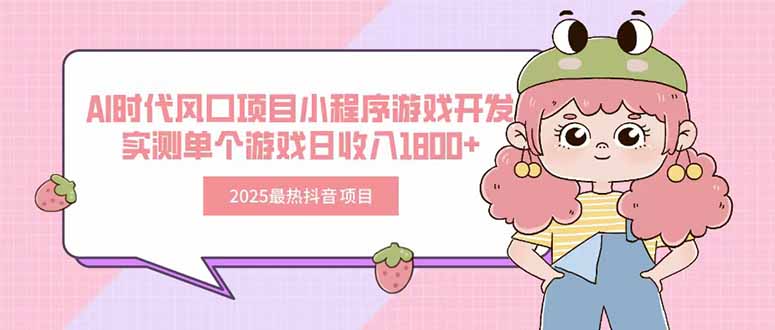 2025最热抖音项目 Ai时代风口项目小程序游戏开发 实测单个游戏日收入1800+-KJ分享