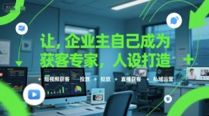 让企业主自己成为获客专家，人设打造+短视频获客+投放+直播获客+私域运营-KJ分享