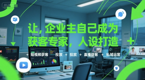 让企业主自己成为获客专家，人设打造+短视频获客+投放+直播获客+私域运营-KJ分享