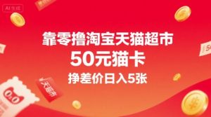 靠零撸淘宝天猫超市50元猫卡，挣差价日入5张-KJ分享