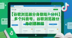 谷歌浏览器分身登陆多个抖音号,谷歌浏览器分身创建教程-KJ分享