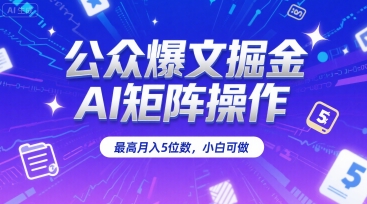 公众爆文掘金,AI矩阵操作,最高月入5位数,小白可做-KJ分享