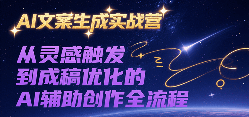 AI文案生成实战营，从灵感触发到成稿优化的AI辅助创作全流程-KJ分享