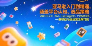 亚马逊入门到精通，涵盖平台认知、选品策略、Listing优化、广告投放/等等-KJ分享