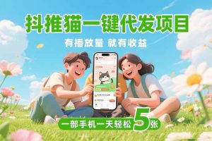 抖推猫一键代发项目,0粉丝 不用实名 有播放量就有收益,一部手机一天五张-KJ分享