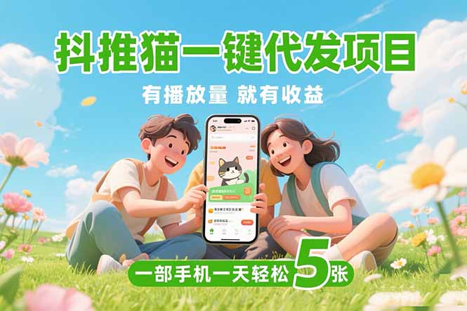 抖推猫一键代发项目，0粉丝 不用实名 有播放量就有收益，一部手机一天五张-KJ分享