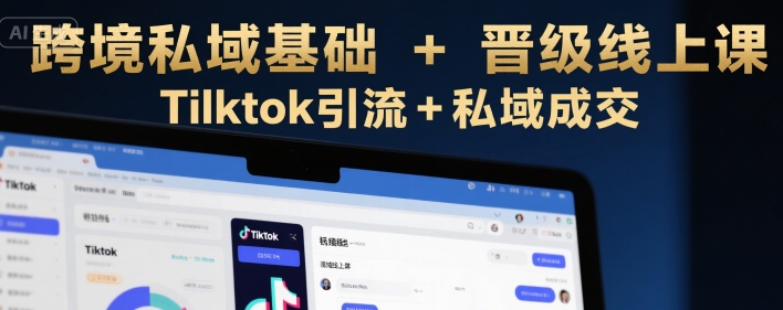 跨境私域基础+晋级线上课，Tilktok引流+私域成交-KJ分享