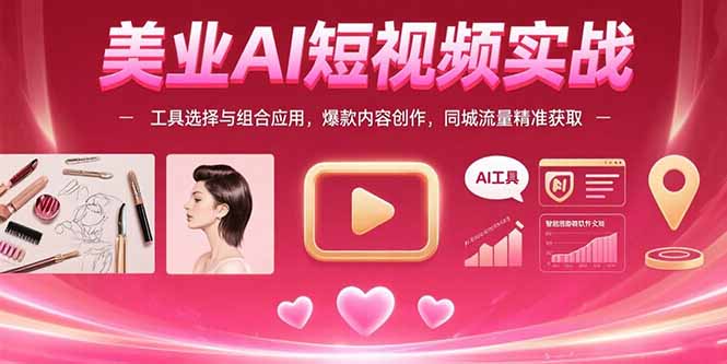美业AI短视频实战：工具选择与组合应用，爆款内容创作，同城流量精准获取-KJ分享