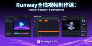 Runway全栈视频制作课:AI视频生成,智能剪辑技术,影视级特效处理系统-KJ分享