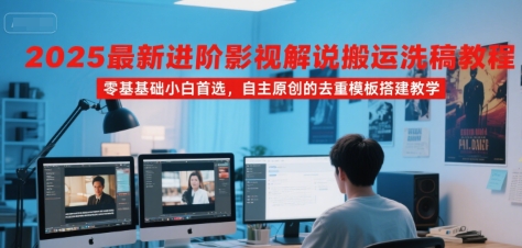2025最新进阶影视解说搬运洗稿教程,零基础小白首选,自主原创的去重模板搭建教学-KJ分享