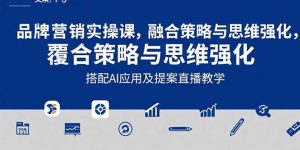2025品牌营销实战课：覆盖文案设计写方案，搭配AI应用及提案直播教学-KJ分享