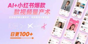 AI+小红书爆款视频量产术：全自动剪辑去重技术，矩阵账号日更百条-KJ分享