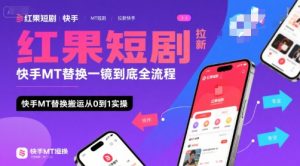 红果短剧拉新快手MT替换一镜到底全流程，快手MT替换搬运从0到1实操，日收益1k+-KJ分享