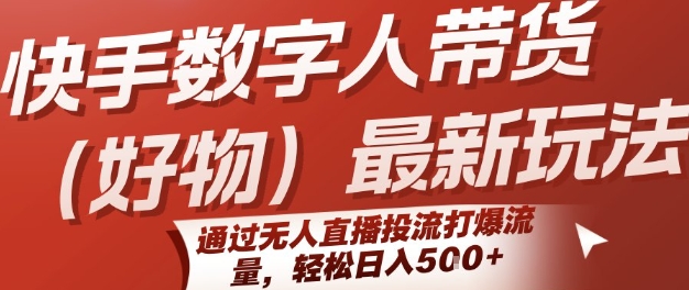 快手数字人带货(好物)最新玩法，通过无人直播投流打爆流量，轻松日入5张-KJ分享