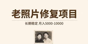 老照片修复项目   长期稳定 月入5000-10000-KJ分享