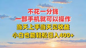 不花一分钱，一部手机就可以操作，当天上手当天见收益，小白也能轻松日入400+-KJ分享