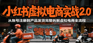 小红书虚拟电商实战2.0，从账号注册到产品发货完整拆解虚拟电商全流程-KJ分享