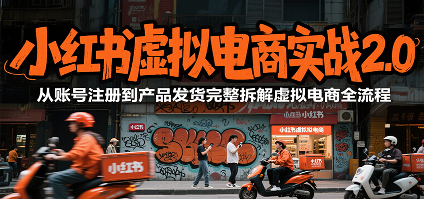 小红书虚拟电商实战2.0，从账号注册到产品发货完整拆解虚拟电商全流程-KJ分享