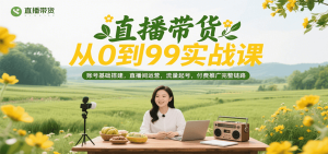 直播带货从0到99实战课，账号基础搭建，直播间运营，流量起号，付费推广完整链路-KJ分享