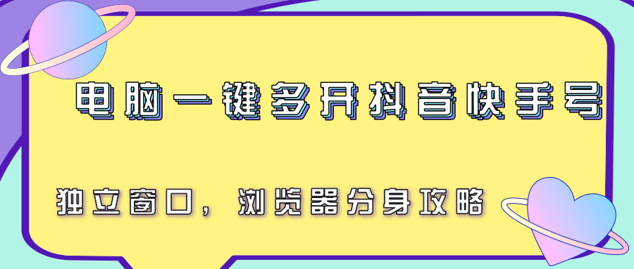 电脑一键多开抖音快手号，独立窗口，浏览器分身攻略-KJ分享