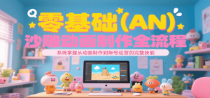 零基础(AN)沙雕动画制作全流程,系统掌握从动画制作到账号运营的完整技能-KJ分享