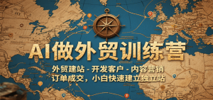 AI做外贸训练营,外贸建站-开发客户-内容营销-订单成交,小白快速建立独立站-KJ分享