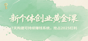新个体创业黄金课,7天构建可持续赚钱系统,抢占2025红利-KJ分享