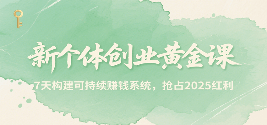 新个体创业黄金课，7天构建可持续赚钱系统，抢占2025红利-KJ分享