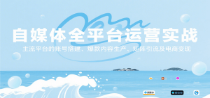 自媒体全平台运营实战,主流平台的账号搭建、爆款内容生产、矩阵引流及电商变现-KJ分享
