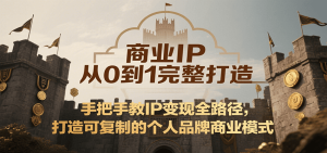 商业IP从0到1完整打造,手把手教IP变现全路径,打造可复制的个人品牌商业模式-KJ分享